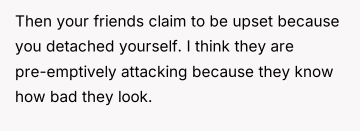 Then your friends claim to be upset because you detached...