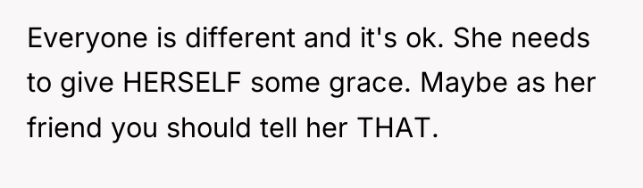 Everyone is different and it's ok. She needs to give...