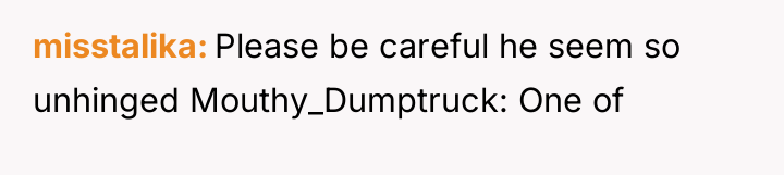 misstalika Please be careful he seem so unhinged Mouthy_Dumptruck: One...