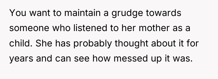 You want to maintain a grudge towards someone who listened...