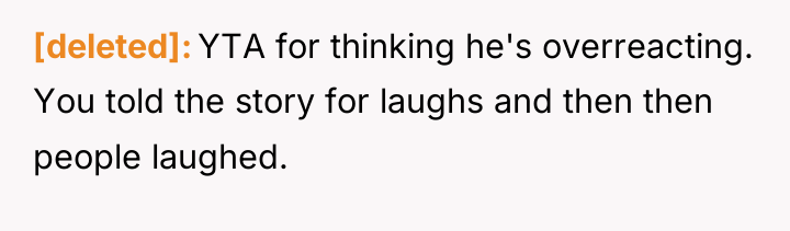 [deleted] YTA for thinking he's overreacting. You told the story...