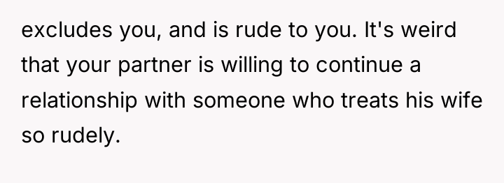 excludes you, and is rude to you. It's weird that...