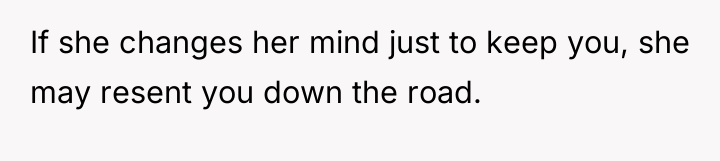 If she changes her mind just to keep you, she...