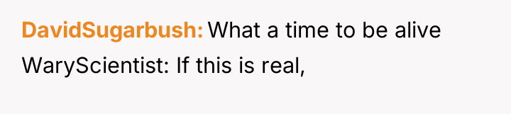 DavidSugarbush What a time to be alive WaryScientist: If this...