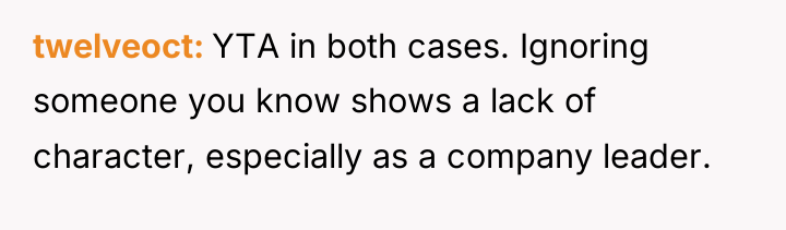 twelveoct YTA in both cases. Ignoring someone you know shows...