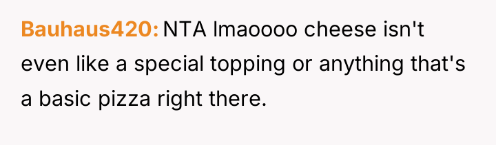 Bauhaus420 NTA lmaoooo cheese isn't even like a special topping...