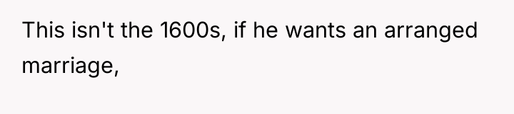 This isn't the 1600s, if he wants an arranged marriage,