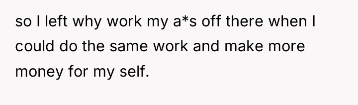 so I left why work my a*s off there when...