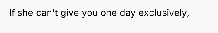 If she can't give you one day exclusively,