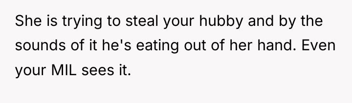 She is trying to steal your hubby and by the...