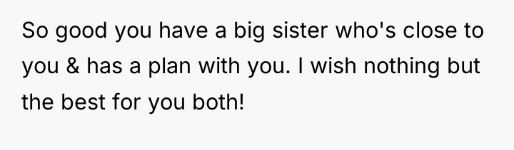So good you have a big sister who's close to...