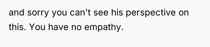 and sorry you can't see his perspective on this. You...