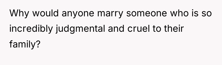 Why would anyone marry someone who is so incredibly judgmental...