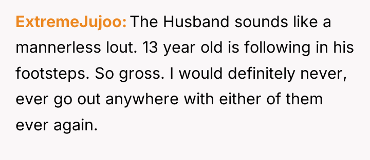 ExtremeJujoo The Husband sounds like a mannerless lout. 13 year...