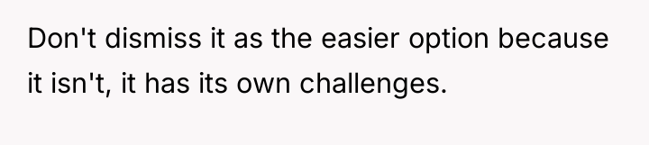 Don't dismiss it as the easier option because it isn't,...