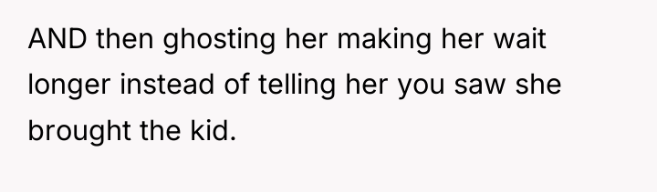AND then ghosting her making her wait longer instead of...
