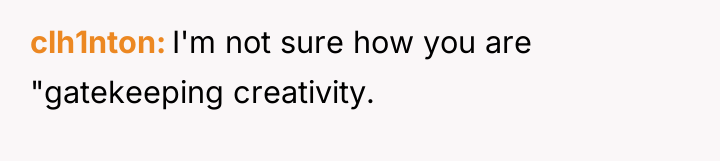 clh1nton I'm not sure how you are "gatekeeping creativity.