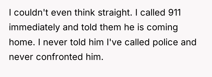 I couldn't even think straight. I called 911 immediately and...