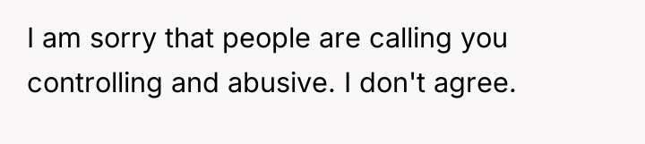 I am sorry that people are calling you controlling and...