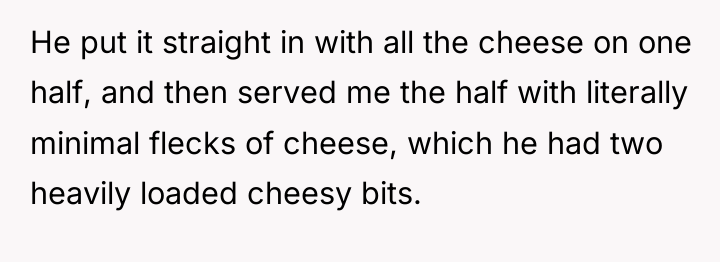 He put it straight in with all the cheese on...