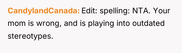 CandylandCanada Edit: spelling: NTA. Your mom is wrong, and is...
