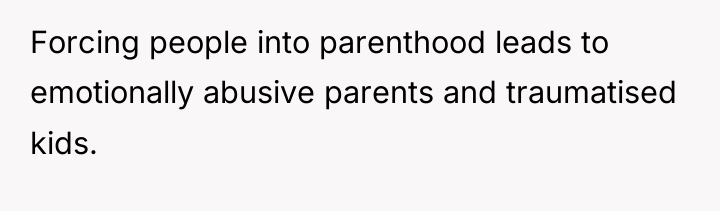 Forcing people into parenthood leads to emotionally abusive parents and...