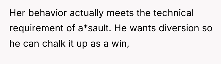 Her behavior actually meets the technical requirement of a*sault. He...