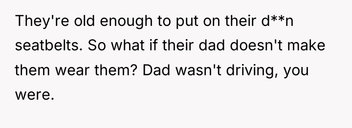 They're old enough to put on their d**n seatbelts. So...