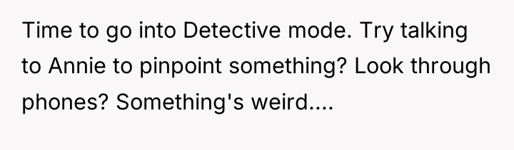 Time to go into Detective mode. Try talking to Annie...