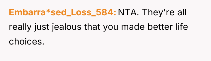 Embarra*sed_Loss_584 NTA. They're all really just jealous that you made...