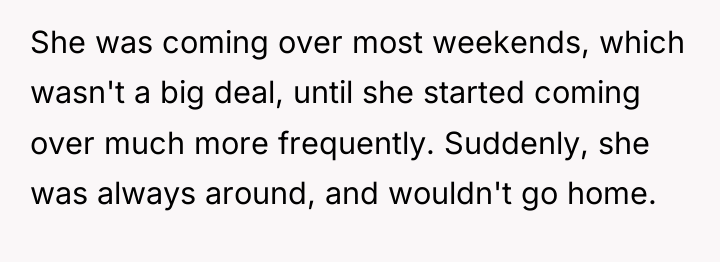 She was coming over most weekends, which wasn't a big...