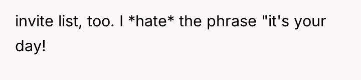 invite list, too. I *hate* the phrase "it's your day!