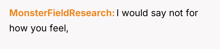 MonsterFieldResearch I would say not for how you feel,