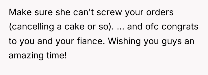 Make sure she can't screw your orders (cancelling a cake...