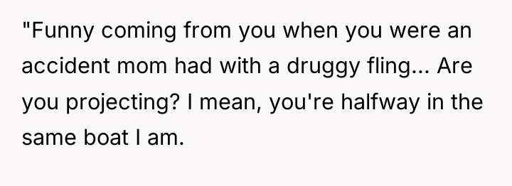"Funny coming from you when you were an accident mom...