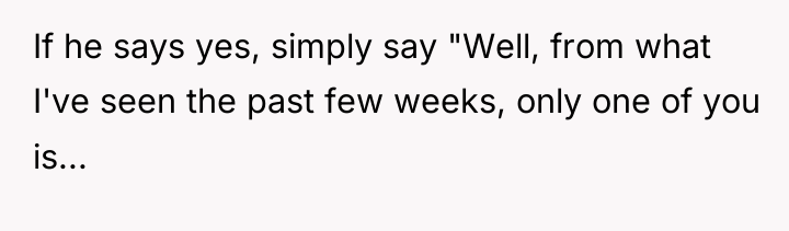 If he says yes, simply say "Well, from what I've...