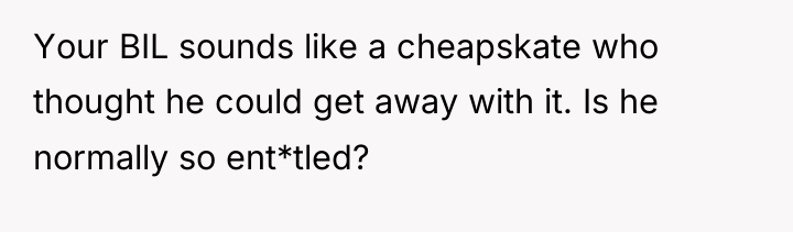 Your BIL sounds like a cheapskate who thought he could...