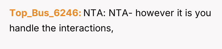 Top_Bus_6246 NTA: NTA- however it is you handle the interactions,