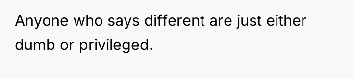 Anyone who says different are just either dumb or privileged.
