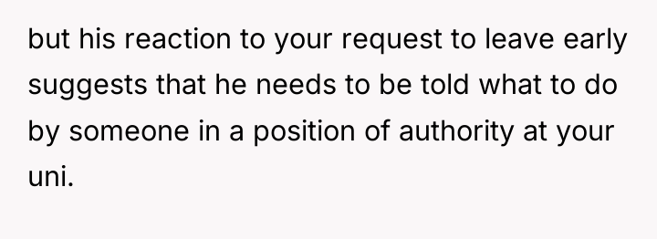 but his reaction to your request to leave early suggests...