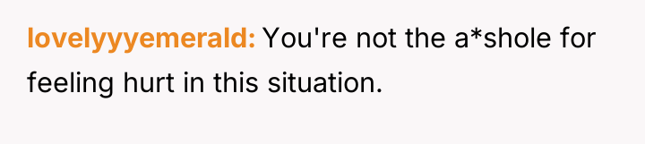 lovelyyyemerald You're not the a*shole for feeling hurt in this...