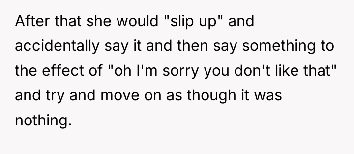 After that she would "slip up" and accidentally say it...