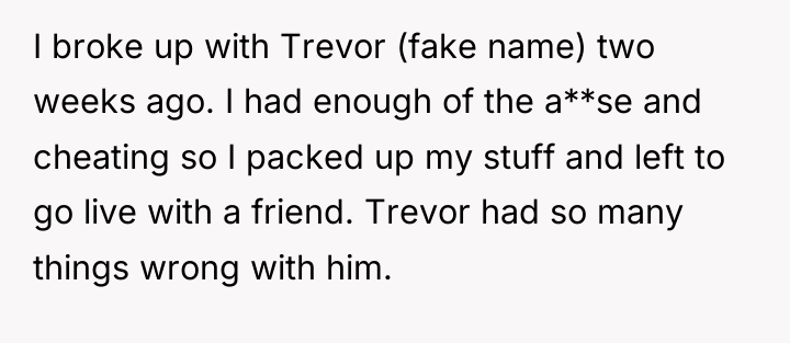 I broke up with Trevor (fake name) two weeks ago....