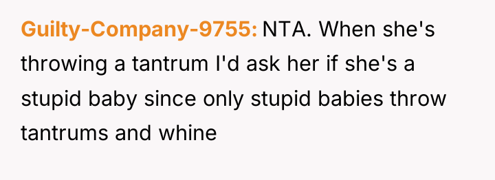 Guilty-Company-9755 NTA. When she's throwing a tantrum I'd ask her...
