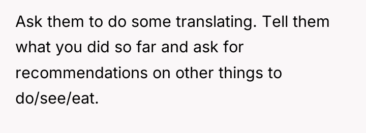 Ask them to do some translating. Tell them what you...