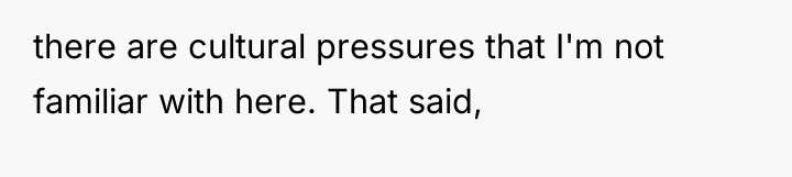 there are cultural pressures that I'm not familiar with here....