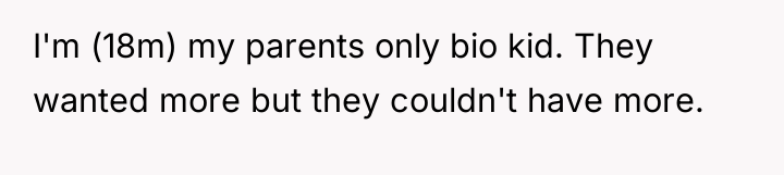 I'm (18m) my parents only bio kid. They wanted more...