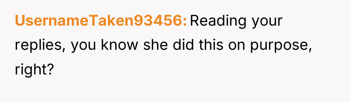 UsernameTaken93456 Reading your replies, you know she did this on...