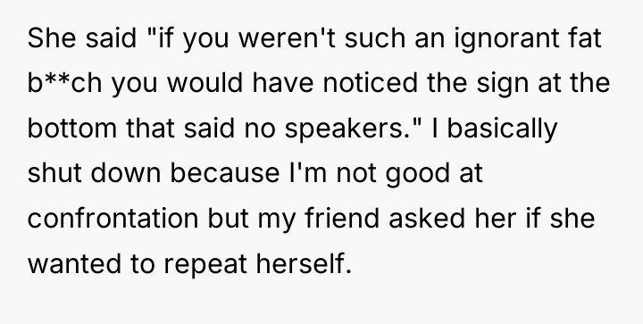 She said "if you weren't such an ignorant fat b**ch...