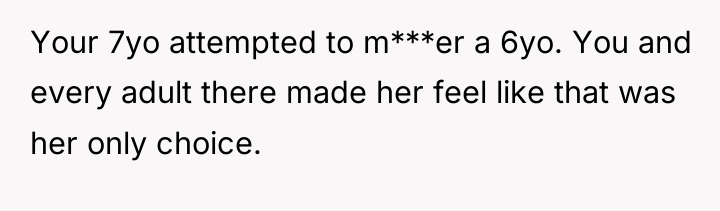 Your 7yo attempted to m***er a 6yo. You and every...